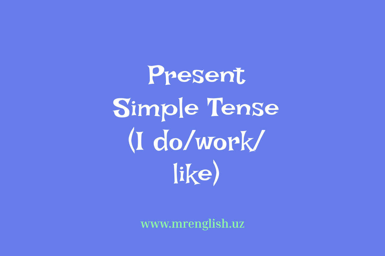 Present Simple Tense: Kundalik harakatlar va faktlarni ifodalash (I do/work/like)